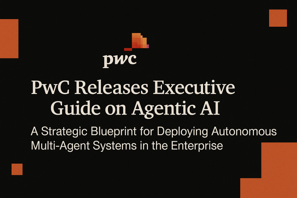 PwC Releases Executive Guide on Agentic AI: A Strategic Blueprint for Deploying Autonomous Multi-Agent Systems in the Enterprise