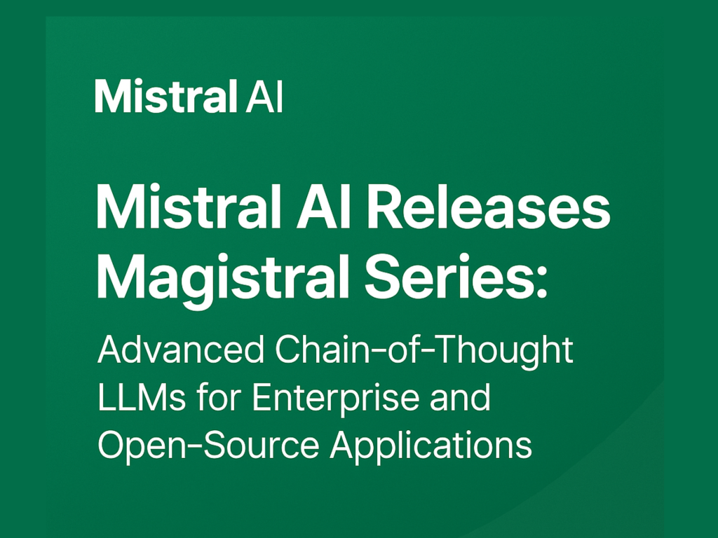 Mistral AI Releases Magistral Series: Advanced Chain-of-Thought LLMs for Enterprise and Open-Source Applications